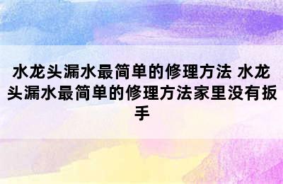 水龙头漏水最简单的修理方法 水龙头漏水最简单的修理方法家里没有扳手